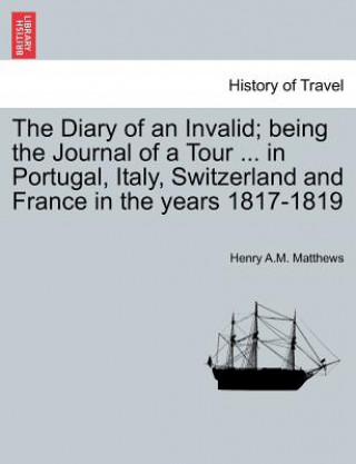 Книга Diary of an Invalid; being the Journal of a Tour ... in Portugal, Italy, Switzerland and France in the years 1817-1819 Henry A M Matthews