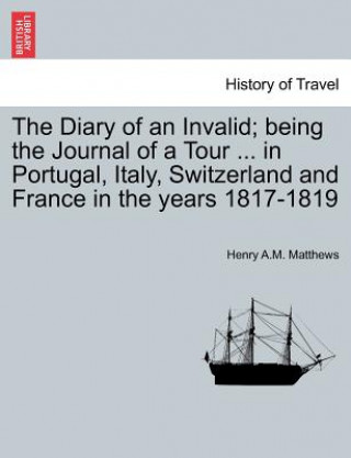 Książka Diary of an Invalid; being the Journal of a Tour ... in Portugal, Italy, Switzerland and France in the years 1817-1819 Henry A M Matthews