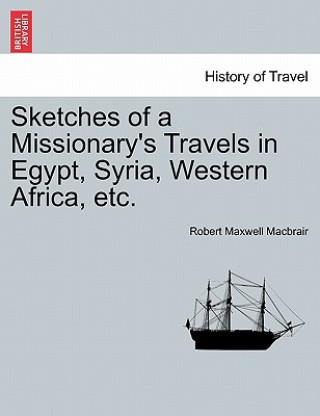 Livre Sketches of a Missionary's Travels in Egypt, Syria, Western Africa, Etc. Robert Maxwell Macbrair