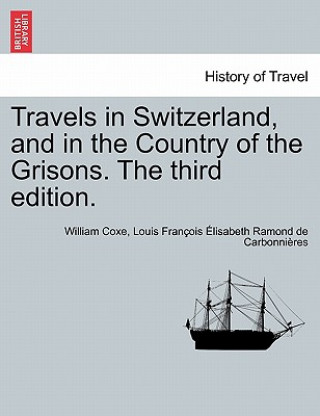 Könyv Travels in Switzerland, and in the Country of the Grisons. the Third Edition. Vol. II, a New Edition William Coxe