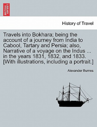 Carte Travels into Bokhara; being the account of a journey from India to Cabool, Tartary and Persia; also, Narrative of a voyage on the Indus ... in the yea Alexander Burnes