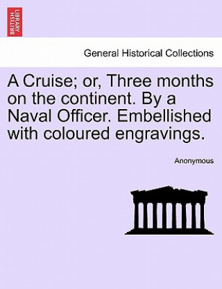 Книга Cruise; Or, Three Months on the Continent. by a Naval Officer. Embellished with Coloured Engravings. Anonymous