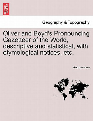 Kniha Oliver and Boyd's Pronouncing Gazetteer of the World, Descriptive and Statistical, with Etymological Notices, Etc. Anonymous