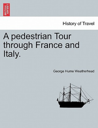 Könyv Pedestrian Tour Through France and Italy. George Hume Weatherhead