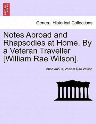 Buch Notes Abroad and Rhapsodies at Home. by a Veteran Traveller [William Rae Wilson]. William Rae Wilson