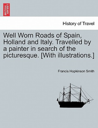 Kniha Well Worn Roads of Spain, Holland and Italy. Travelled by a Painter in Search of the Picturesque. [With Illustrations.] Francis Hopkinson Smith