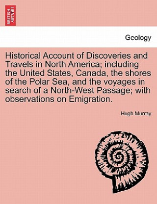 Książka Historical Account of Discoveries and Travels in North America; Including the United States, Canada, the Shores of the Polar Sea, and the Voyages in S Murray