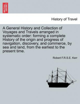 Kniha General History and Collection of Voyages and Travels Arranged in Systematic Order Robert F R S E Kerr