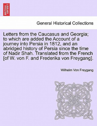 Книга Letters from the Caucasus and Georgia; To Which Are Added the Account of a Journey Into Persia in 1812, and an Abridged History of Persia Since the Ti Wilhelm Von Freygang