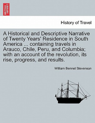 Carte Historical and Descriptive Narrative of Twenty Years' Residence in South America ... Containing Travels in Arauco, Chile, Peru, and Columbia; With an William Bennet Stevenson