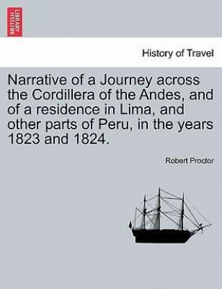 Kniha Narrative of a Journey Across the Cordillera of the Andes, and of a Residence in Lima, and Other Parts of Peru, in the Years 1823 and 1824. Proctor