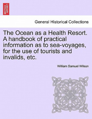 Książka Ocean as a Health Resort. a Handbook of Practical Information as to Sea-Voyages, for the Use of Tourists and Invalids, Etc. William Samuel Wilson