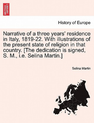 Kniha Narrative of a Three Years' Residence in Italy, 1819-22. with Illustrations of the Present State of Religion in That Country. [The Dedication Is Signe Selina Martin