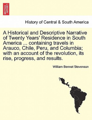 Kniha Historical and Descriptive Narrative of Twenty Years' Residence in South America ... Containing Travels in Arauco, Chile, Peru, and Columbia; With an William Bennet Stevenson