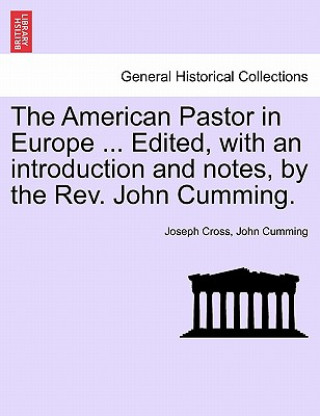 Könyv American Pastor in Europe ... Edited, with an Introduction and Notes, by the REV. John Cumming. John Cumming