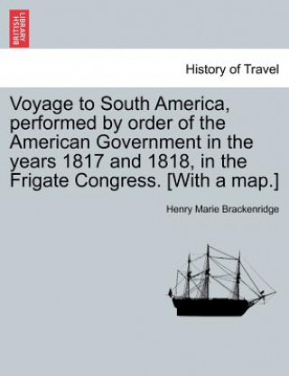 Książka Voyage to South America, performed by order of the American Government in the years 1817 and 1818, in the Frigate Congress. [With a map.] Henry Marie Brackenridge