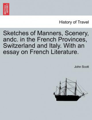 Carte Sketches of Manners, Scenery, Andc. in the French Provinces, Switzerland and Italy. with an Essay on French Literature. John Scott