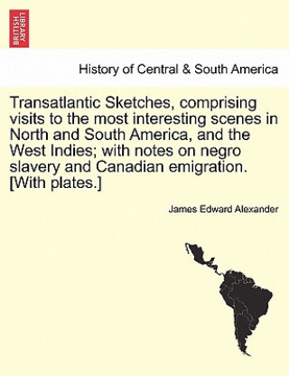Carte Transatlantic Sketches, Comprising Visits to the Most Interesting Scenes in North and South America, and the West Indies; With Notes on Negro Slavery James Edward Alexander