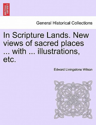 Kniha In Scripture Lands. New Views of Sacred Places ... with ... Illustrations, Etc. Edward Livingstone Wilson