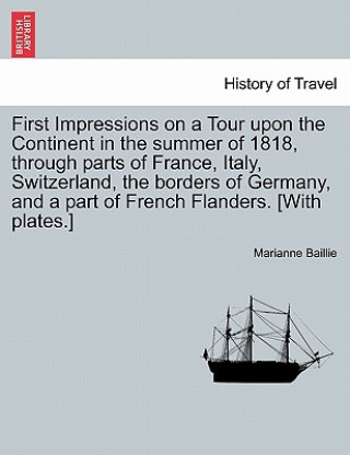 Kniha First Impressions on a Tour Upon the Continent in the Summer of 1818, Through Parts of France, Italy, Switzerland, the Borders of Germany, and a Part Marianne Baillie