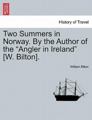 Kniha Two Summers in Norway. By the Author of the Angler in Ireland [W. Bilton]. William Bilton
