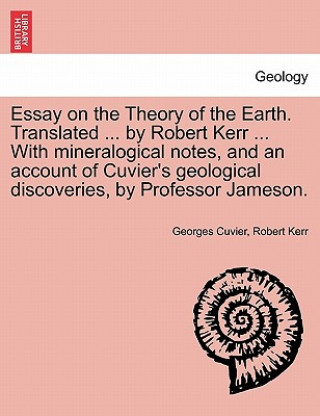 Carte Essay on the Theory of the Earth. Translated ... by Robert Kerr ... with Mineralogical Notes, and an Account of Cuvier's Geological Discoveries, by PR Kerr