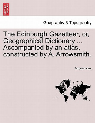 Carte Edinburgh Gazetteer, Or, Geographical Dictionary ... Accompanied by an Atlas, Constructed by A. Arrowsmith. Volume the Fifth. Anonymous