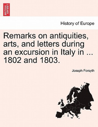 Carte Remarks on Antiquities, Arts, and Letters During an Excursion in Italy in ... 1802 and 1803. Joseph Forsyth