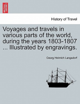 Könyv Voyages and Travels in Various Parts of the World, During the Years 1803-1807 ... Illustrated by Engravings. Georg Heinrich Langsdorf