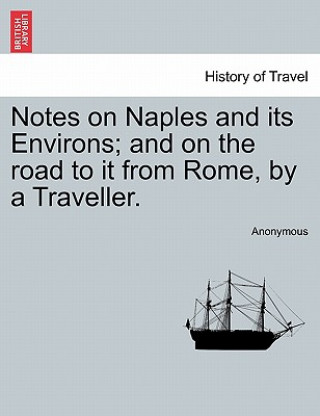 Book Notes on Naples and Its Environs; And on the Road to It from Rome, by a Traveller. Anonymous