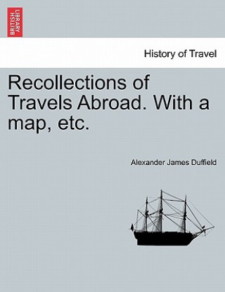 Kniha Recollections of Travels Abroad. with a Map, Etc. Alexander James Duffield