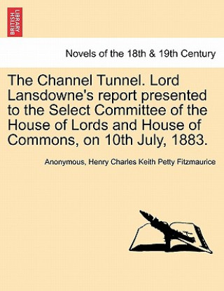 Könyv Channel Tunnel. Lord Lansdowne's Report Presented to the Select Committee of the House of Lords and House of Commons, on 10th July, 1883. Anonymous
