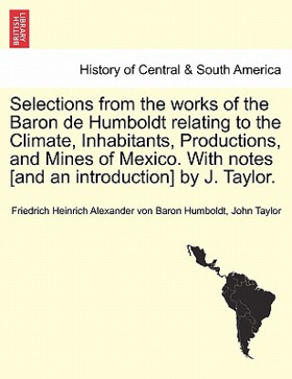 Könyv Selections from the Works of the Baron de Humboldt Relating to the Climate, Inhabitants, Productions, and Mines of Mexico. with Notes [And an Introduc John Taylor