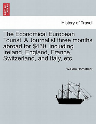 Kniha Economical European Tourist. a Journalist Three Months Abroad for $430, Including Ireland, England, France, Switzerland, and Italy, Etc. William Hemstreet