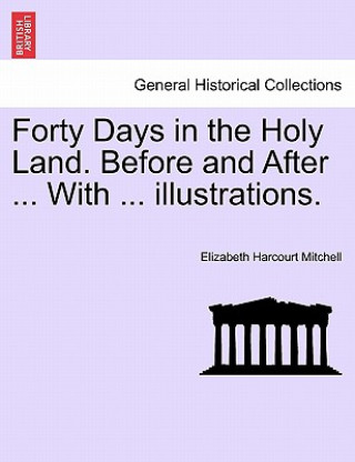 Kniha Forty Days in the Holy Land. Before and After ... with ... Illustrations. Elizabeth Harcourt Mitchell