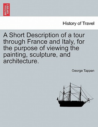 Carte Short Description of a Tour Through France and Italy, for the Purpose of Viewing the Painting, Sculpture, and Architecture. George Tappen