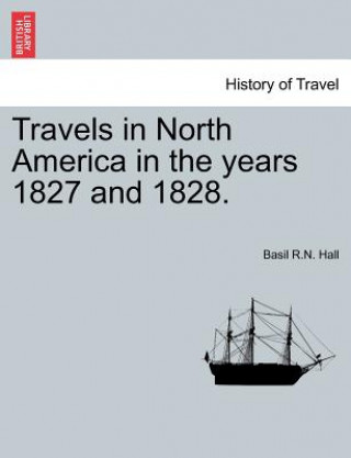 Könyv Travels in North America in the Years 1827 and 1828. Vol.I Basil R N Hall