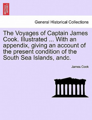 Könyv Voyages of Captain James Cook. Illustrated ... with an Appendix, Giving an Account of the Present Condition of the South Sea Islands. Vol. II Cook