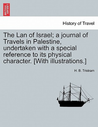 Kniha LAN of Israel; A Journal of Travels in Palestine, Undertaken with a Special Reference to Its Physical Character. [With Illustrations.] H B Tristram
