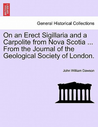 Kniha On an Erect Sigillaria and a Carpolite from Nova Scotia ... from the Journal of the Geological Society of London. John William Dawson