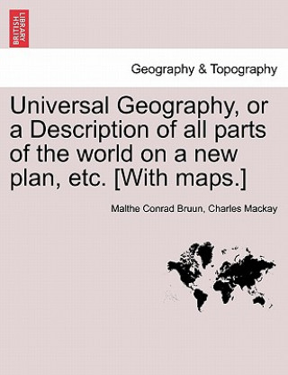 Könyv Universal Geography, or a Description of All Parts of the World on a New Plan, Etc. [With Maps.] Charles MacKay