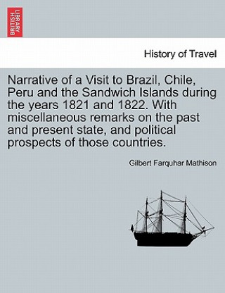 Kniha Narrative of a Visit to Brazil, Chile, Peru and the Sandwich Islands During the Years 1821 and 1822. with Miscellaneous Remarks on the Past and Presen Gilbert Farquhar Mathison