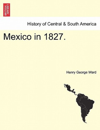 Könyv Mexico in 1827. Henry George Ward
