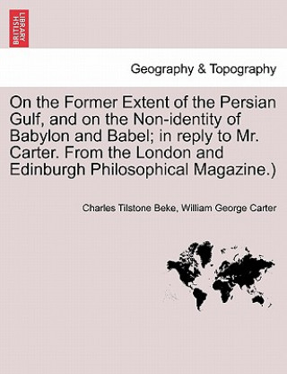 Kniha On the Former Extent of the Persian Gulf, and on the Non-Identity of Babylon and Babel; In Reply to Mr. Carter. from the London and Edinburgh Philosop William George Carter