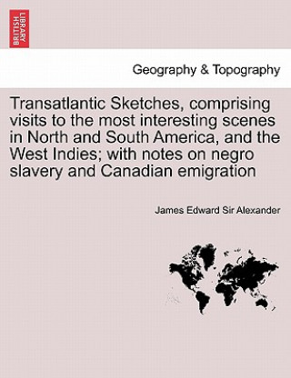 Libro Transatlantic Sketches, Comprising Visits to the Most Interesting Scenes in North and South America, and the West Indies; With Notes on Negro Slavery James Edward Sir Alexander