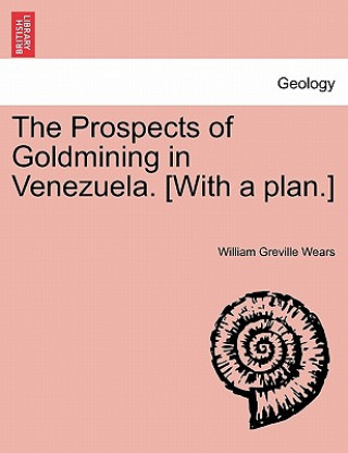 Knjiga Prospects of Goldmining in Venezuela. [With a Plan.] William Greville Wears