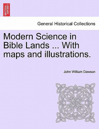 Kniha Modern Science in Bible Lands ... With maps and illustrations. John William Dawson