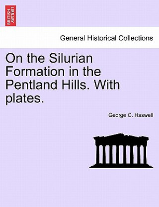 Livre On the Silurian Formation in the Pentland Hills. with Plates. George C Haswell