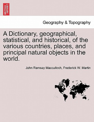 Kniha Dictionary, geographical, statistical, and historical, of the various countries, places, and principal natural objects in the world. Frederick W Martin