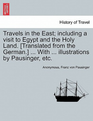 Kniha Travels in the East; Including a Visit to Egypt and the Holy Land. [Translated from the German.] ... with ... Illustrations by Pausinger, Etc. Franz Von Pausinger